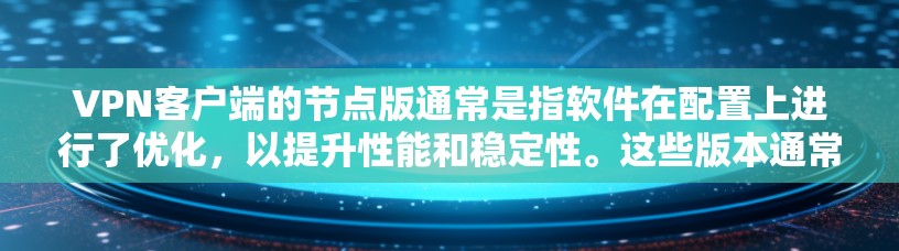 VPN客户端的节点版通常是指软件在配置上进行了优化，以提升性能和稳定性。这些版本通常会增加缓存大小、优化流量控制等设置，以提高下载和使用速度