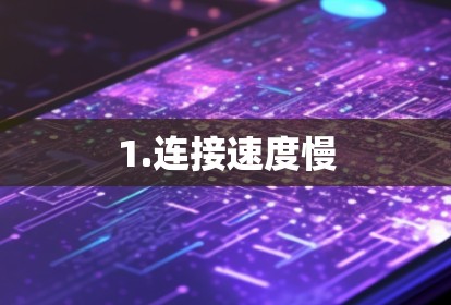 1.连接速度慢 1.连接速度慢