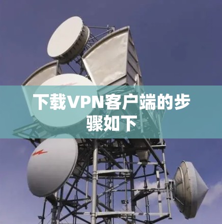 下载VPN客户端的步骤如下 下载VPN客户端的步骤如下