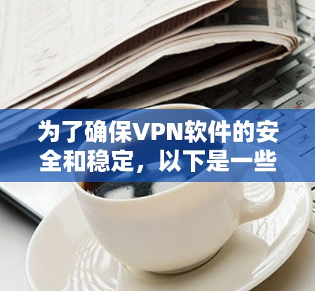 为了确保VPN软件的安全和稳定，以下是一些关键步骤和建议