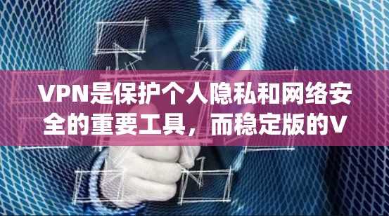 VPN是保护个人隐私和网络安全的重要工具，而稳定版的VPN功能也非常重要。以下是几个 commonly used and reliable VPNs 的下载链接和推荐