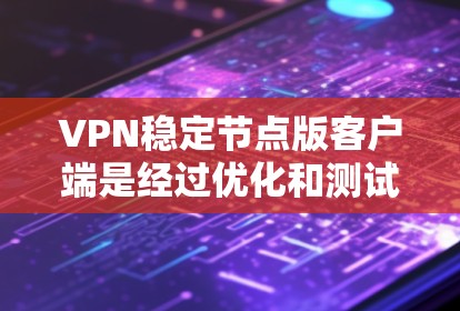 VPN稳定节点版客户端是经过优化和测试的VPN客户端,旨在提供流畅、安全和稳定的网络连接体验。以下是对该主题的详细分析 VPN稳定节点版客户端是经过优化和测试的VPN客户端,旨在提供流畅、安全和稳定的网络连接体验。以下是对该主题的详细分析