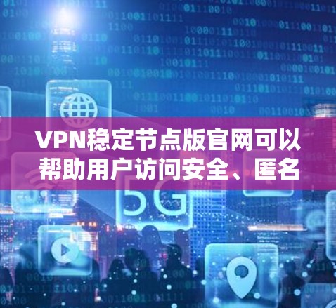 VPN稳定节点版官网可以帮助用户访问安全、匿名的互联网资源。以下是关于VPN稳定节点版官网的详细步骤指南 VPN稳定节点版官网可以帮助用户访问安全、匿名的互联网资源。以下是关于VPN稳定节点版官网的详细步骤指南