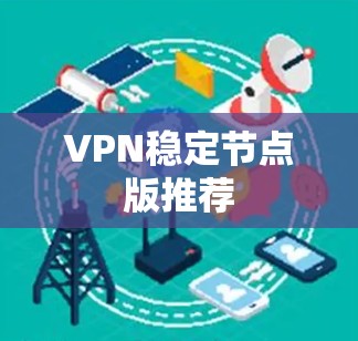 VPN稳定节点版推荐 VPN稳定节点版推荐