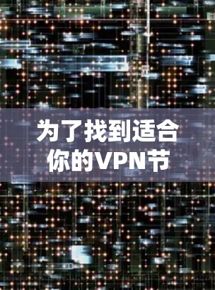 为了找到适合你的VPN节点,以下是一些步骤和建议 为了找到适合你的VPN节点,以下是一些步骤和建议