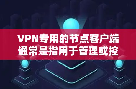 VPN专用的节点客户端通常是指用于管理或控制VPN网络的客户端,旨在提供安全、可靠和高效的网络控制功能。以下是一些常见的VPN专用节点客户端及其主要特点和功能 VPN专用的节点客户端通常是指用于管理或控制VPN网络的客户端,旨在提供安全、可靠和高效的网络控制功能。以下是一些常见的VPN专用节点客户端及其主要特点和功能