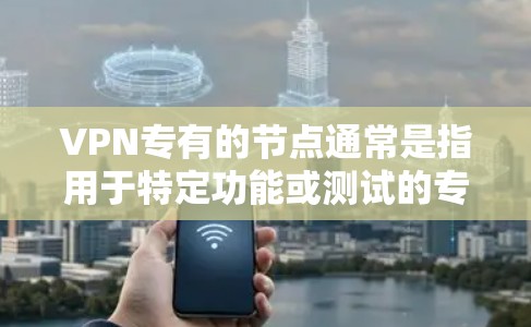 VPN专有的节点通常是指用于特定功能或测试的专用服务器或网络节点。这些节点可能有不同的简介、使用场景和功能,具体取决于具体的VPN服务或平台。以下是一些常见的VPN专用节点和它们的特点 VPN专有的节点通常是指用于特定功能或测试的专用服务器或网络节点。这些节点可能有不同的简介、使用场景和功能,具体取决于具体的VPN服务或平台。以下是一些常见的VPN专用节点和它们的特点