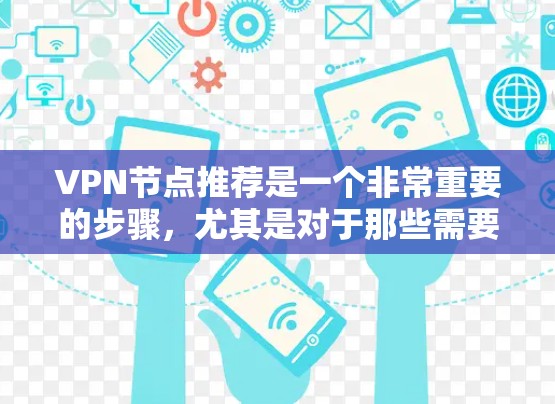 VPN节点推荐是一个非常重要的步骤,尤其是对于那些需要加密视频、文件传输或数据交流的人来说。以下是一些VPN节点的推荐,涵盖了加密、非加密、多点云和IPsec等多种类型,供您参考 VPN节点推荐是一个非常重要的步骤,尤其是对于那些需要加密视频、文件传输或数据交流的人来说。以下是一些VPN节点的推荐,涵盖了加密、非加密、多点云和IPsec等多种类型,供您参考