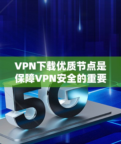 VPN下载优质节点是保障VPN安全的重要环节。以下是一些建议和推荐,帮助您选择可靠、安全的VPN节点 VPN下载优质节点是保障VPN安全的重要环节。以下是一些建议和推荐,帮助您选择可靠、安全的VPN节点