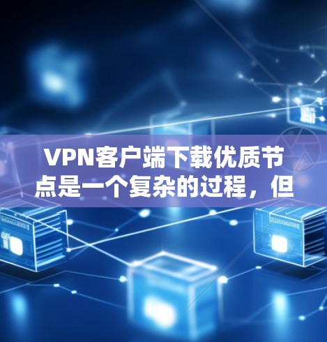 VPN客户端下载优质节点是一个复杂的过程，但可以分为几个关键步骤。以下是一个详细的指南，帮助您下载到高质量的VPN节点