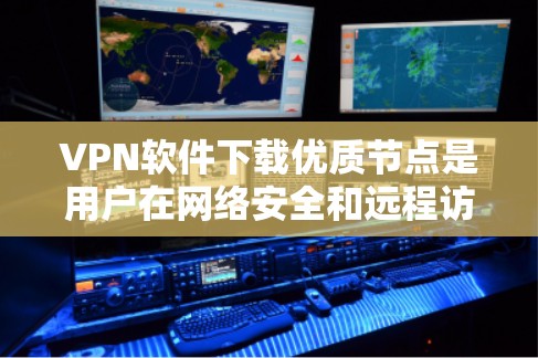 VPN软件下载优质节点是用户在网络安全和远程访问方面的重要选择。以下是一些推荐的VPN软件和节点下载,帮助您找到适合您的下载 VPN软件下载优质节点是用户在网络安全和远程访问方面的重要选择。以下是一些推荐的VPN软件和节点下载,帮助您找到适合您的下载