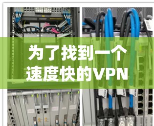 为了找到一个速度快的VPN客户端,适合你的Windows 1系统,以下是一些步骤和建议 为了找到一个速度快的VPN客户端,适合你的Windows 1系统,以下是一些步骤和建议