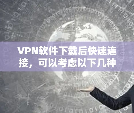VPN软件下载后快速连接，可以考虑以下几种推荐