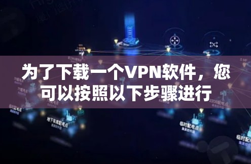为了下载一个VPN软件,您可以按照以下步骤进行 为了下载一个VPN软件,您可以按照以下步骤进行