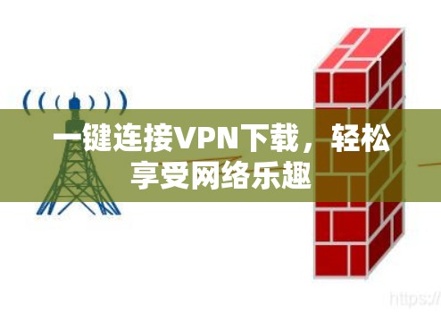 一键连接VPN下载,轻松享受网络乐趣 一键连接VPN下载,轻松享受网络乐趣