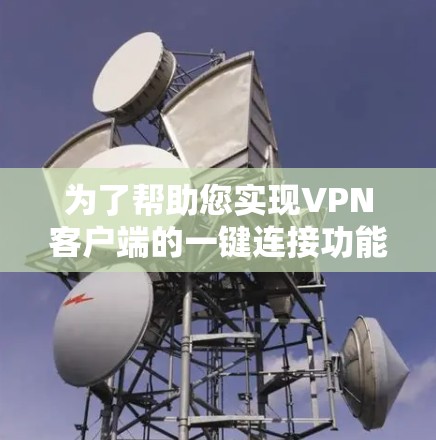 为了帮助您实现VPN客户端的一键连接功能，您可以按照以下步骤操作