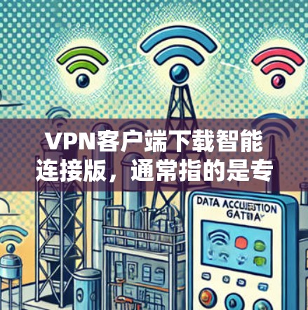 VPN客户端下载智能连接版,通常指的是专门针对VPN功能的智能连接版软件。这类软件通常具备以下特点 VPN客户端下载智能连接版,通常指的是专门针对VPN功能的智能连接版软件。这类软件通常具备以下特点
