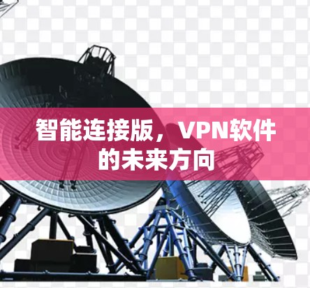 智能连接版,VPN软件的未来方向 智能连接版,VPN软件的未来方向
