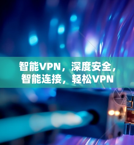 智能VPN，深度安全，智能连接，轻松VPN
