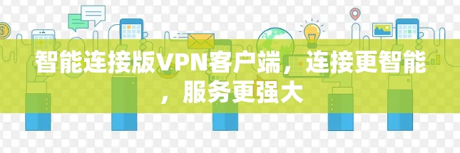 智能连接版VPN客户端,连接更智能,服务更强大 智能连接版VPN客户端,连接更智能,服务更强大