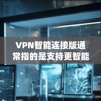 VPN智能连接版通常指的是支持更智能的连接功能的版本,如SpeedX、Lacuna、Squad等。以下是这些版本的官网 VPN智能连接版通常指的是支持更智能的连接功能的版本,如SpeedX、Lacuna、Squad等。以下是这些版本的官网