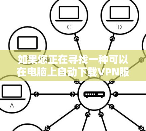 如果您正在寻找一种可以在电脑上自动下载VPN服务器的方法，可以尝试以下几种解决方案