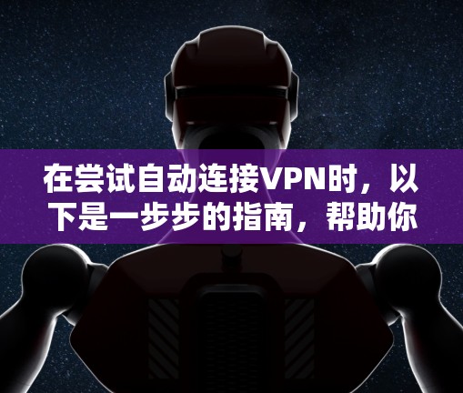 在尝试自动连接VPN时，以下是一步步的指南，帮助你顺利实现