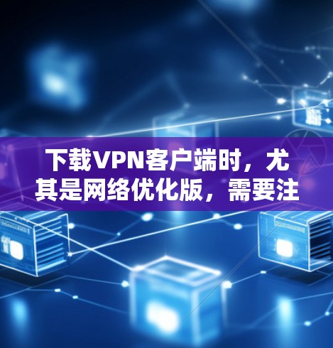 下载VPN客户端时,尤其是网络优化版,需要注意以下几点,以确保使用顺利且安全 下载VPN客户端时,尤其是网络优化版,需要注意以下几点,以确保使用顺利且安全