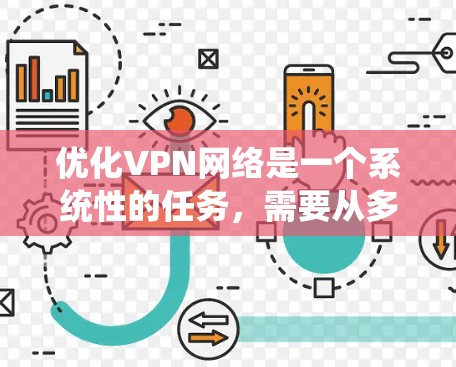 优化VPN网络是一个系统性的任务，需要从多个方面入手，逐步优化各个组成部分。以下是一个有条理的优化步骤指南