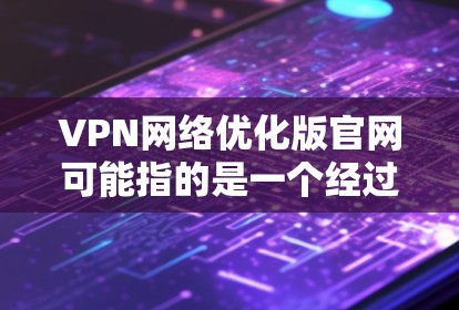 VPN网络优化版官网可能指的是一个经过优化的VPN服务器或者一个用于VPN网络优化的平台。以下是一个通用的VPN网络优化版官网的建议,您可以根据自己的需求进行调整 VPN网络优化版官网可能指的是一个经过优化的VPN服务器或者一个用于VPN网络优化的平台。以下是一个通用的VPN网络优化版官网的建议,您可以根据自己的需求进行调整