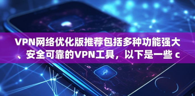 VPN网络优化版推荐包括多种功能强大、安全可靠的VPN工具,以下是一些 commonly recommended options: VPN网络优化版推荐包括多种功能强大、安全可靠的VPN工具,以下是一些 commonly recommended options: