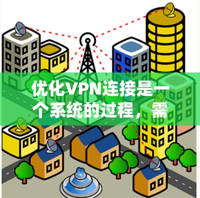 优化VPN连接是一个系统的过程，需要仔细规划和执行。以下是一些步骤，帮助您优化VPN连接