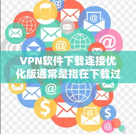 VPN软件下载连接优化版通常是指在下载过程中对连接进行优化，以提高下载速度和稳定性。以下是一些可能的步骤和方法，帮助你更好地下载和优化VPN软件