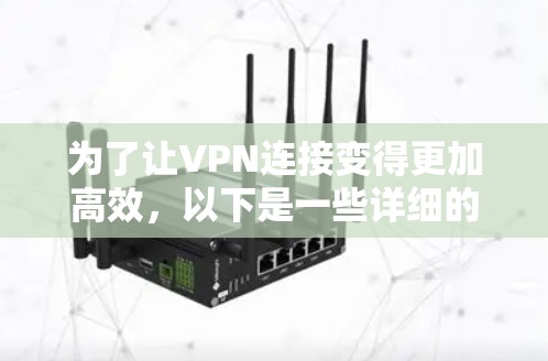 为了让VPN连接变得更加高效，以下是一些详细的步骤和方法，帮助你减少使用VPN的次数和时间