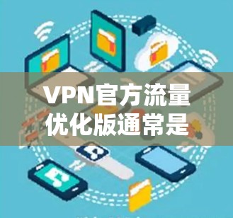 VPN官方流量优化版通常是指在现有VPN服务基础上,通过优化流量管理、提升用户体验、增强安全性的版本。以下是关于VPN流量优化的一些关键点和建议 VPN官方流量优化版通常是指在现有VPN服务基础上,通过优化流量管理、提升用户体验、增强安全性的版本。以下是关于VPN流量优化的一些关键点和建议