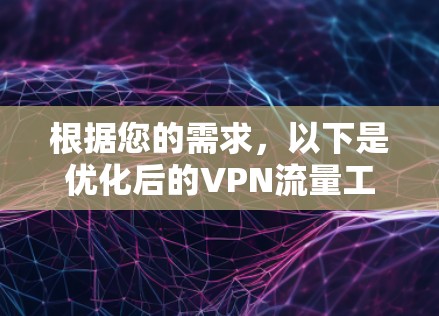 根据您的需求,以下是优化后的VPN流量工具推荐,涵盖流量控制、防火墙、多设备连接、安全设置和性能优化 根据您的需求,以下是优化后的VPN流量工具推荐,涵盖流量控制、防火墙、多设备连接、安全设置和性能优化