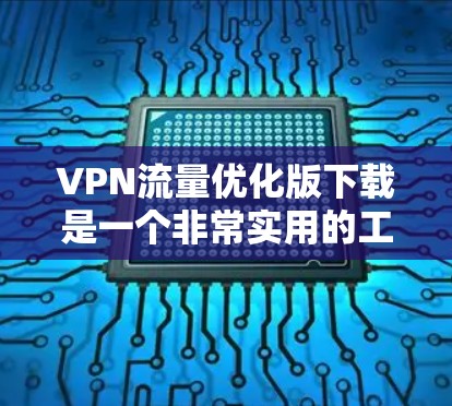 VPN流量优化版下载是一个非常实用的工具,可以帮助用户更好地管理网络流量,提高使用体验。以下是一些优化VPN流量的操作步骤和技巧,帮助您更高效地使用VPN VPN流量优化版下载是一个非常实用的工具,可以帮助用户更好地管理网络流量,提高使用体验。以下是一些优化VPN流量的操作步骤和技巧,帮助您更高效地使用VPN