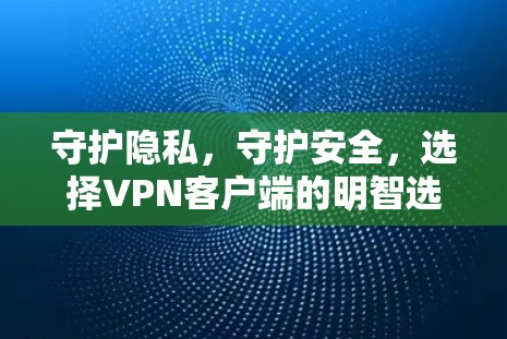 守护隐私,守护安全,选择VPN客户端的明智选择 守护隐私,守护安全,选择VPN客户端的明智选择