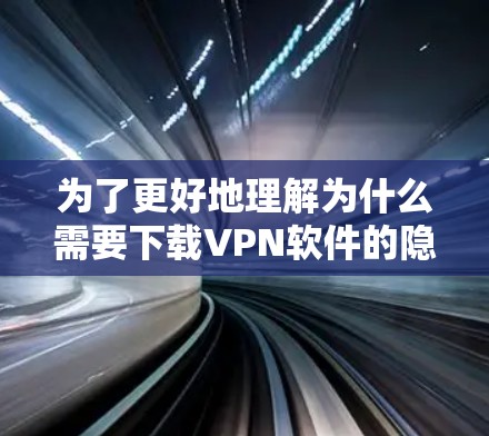 为了更好地理解为什么需要下载VPN软件的隐私保护版,并做出明智的决定,以下是一个分步骤的总结 为了更好地理解为什么需要下载VPN软件的隐私保护版,并做出明智的决定,以下是一个分步骤的总结