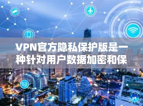 VPN官方隐私保护版是一种针对用户数据加密和保护的VPN服务形式。它通过使用更先进的加密技术、更严格的认证要求以及更复杂的机制来保护用户隐私和数据安全。以下是一些关键点 VPN官方隐私保护版是一种针对用户数据加密和保护的VPN服务形式。它通过使用更先进的加密技术、更严格的认证要求以及更复杂的机制来保护用户隐私和数据安全。以下是一些关键点