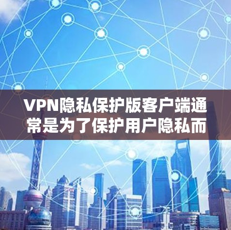 VPN隐私保护版客户端通常是为了保护用户隐私而设计的社交平台或应用。这些客户端会通过多种措施来确保用户的数据安全和隐私保护，包括