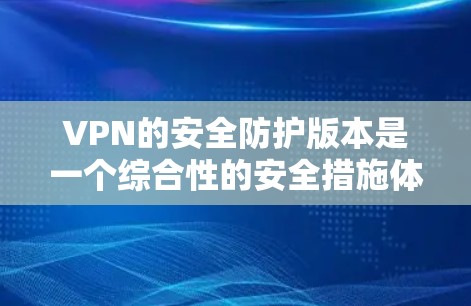 VPN的安全防护版本是一个综合性的安全措施体系,旨在保护用户在网络空间的安全性。以下是VPN安全防护版的主要组成部分 VPN的安全防护版本是一个综合性的安全措施体系,旨在保护用户在网络空间的安全性。以下是VPN安全防护版的主要组成部分