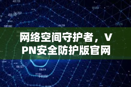 网络空间守护者,VPN安全防护版官网 网络空间守护者,VPN安全防护版官网