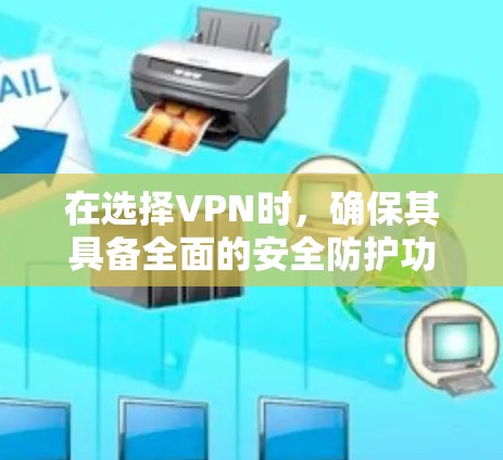 在选择VPN时,确保其具备全面的安全防护功能至关重要。以下是一些综合考虑的因素和推荐,帮助您找到一个可靠且安全的VPN 在选择VPN时,确保其具备全面的安全防护功能至关重要。以下是一些综合考虑的因素和推荐,帮助您找到一个可靠且安全的VPN