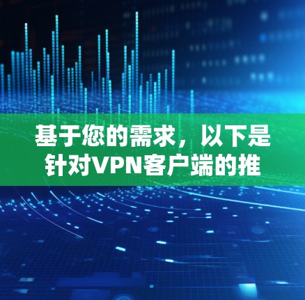 基于您的需求，以下是针对VPN客户端的推荐和建议