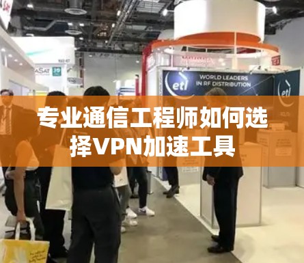 专业通信工程师如何选择VPN加速工具