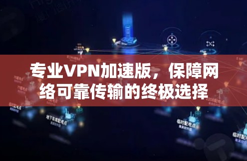 专业VPN加速版，保障网络可靠传输的终极选择