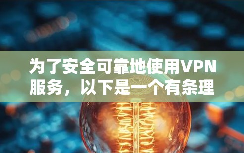 为了安全可靠地使用VPN服务,以下是一个有条理的步骤指南 为了安全可靠地使用VPN服务,以下是一个有条理的步骤指南