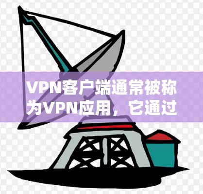 VPN客户端通常被称为VPN应用，它通过网络协议（如VPN协议）将用户与目标服务器连接起来，提供安全、匿名、可访问的网络环境。以下是关于VPN客户端的一些关键点和推荐