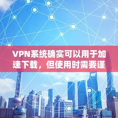 VPN系统确实可以用于加速下载,但使用时需要谨慎,确保安全和效率。以下是一些关键点的总结 VPN系统确实可以用于加速下载,但使用时需要谨慎,确保安全和效率。以下是一些关键点的总结